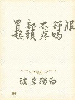 胃部不舒服会引起头疼吗封面