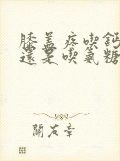 膝盖疼吃钙片好还是吃氨糖软骨素好