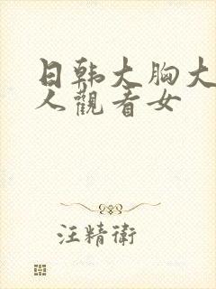 日韩大胸大乳成人观看女