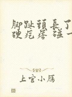 脚趾头长了一个硬疙瘩 碰一下会疼