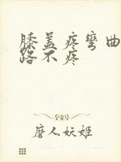 膝盖疼弯曲痛走路不疼