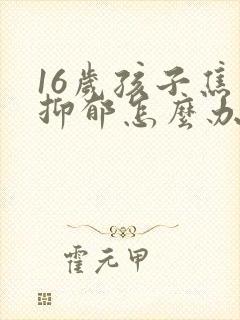 16岁孩子焦虑抑郁怎么办