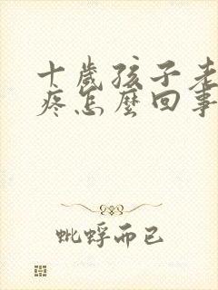 十岁孩子老说头疼怎么回事