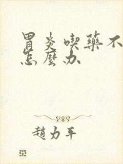 胃炎吃药不管用怎么办