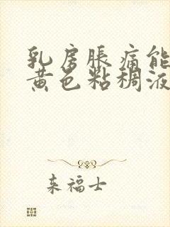 乳房胀痛能挤出黄色粘稠液体