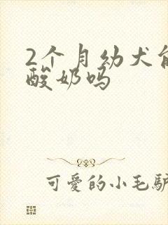 2个月幼犬能喝酸奶吗