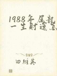 1988年属龙一生财运怎么样