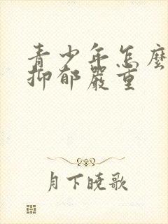 青少年怎么治疗抑郁严重