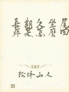 长期久坐尾巴骨疼是怎么回事