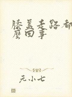 膝盖走路都疼怎么回事