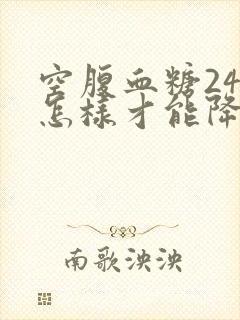 空腹血糖24点怎样才能降下来