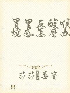 胃里反酸喉咙灼烧感怎么办