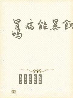 胃病能暴饮暴食吗