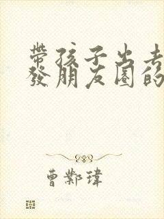 带孩子出去游玩发朋友圈的精美句子