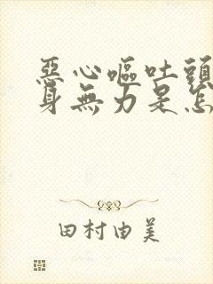 恶心呕吐头晕浑身无力是怎么回事