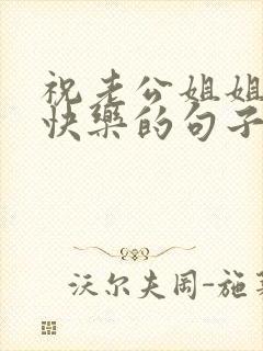 祝老公姐姐生日快乐的句子暖心