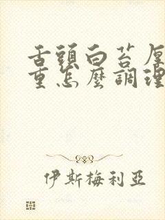 舌头白苔厚湿气重怎么调理