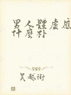 男人体虚应该吃什么补