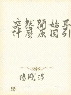 突然开始耳鸣是什么原因引起的