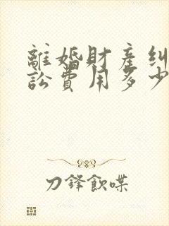 离婚财产纠纷诉讼费用多少?