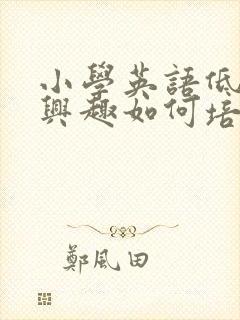 小学英语低年级兴趣如何培养封面