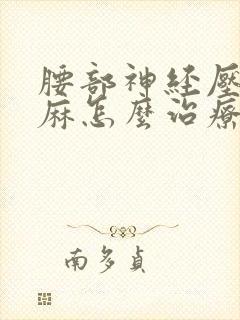 腰部神经压迫腿麻怎么治疗