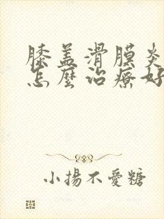 膝盖滑膜炎增生怎么治疗好