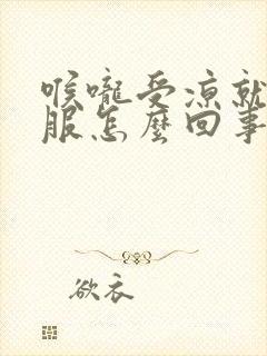 喉咙受凉就不舒服怎么回事