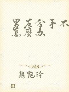 男友分手不理我怎么办