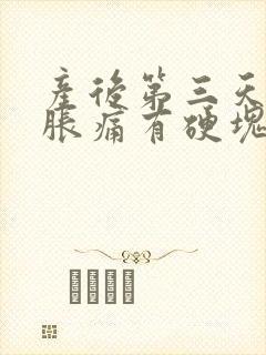 产后第三天乳房胀痛有硬块出乳量少