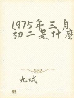 1975年三月初二是什么命