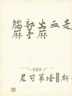 脑部出血走路脚麻手麻