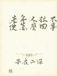 老年人拉不出大便怎么回事