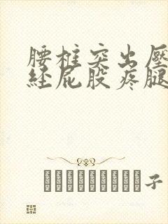 腰椎突出压迫神经屁股疼腿麻