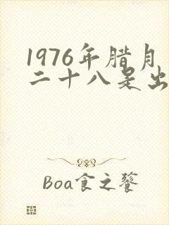 1976年腊月二十八是出生男命好吗