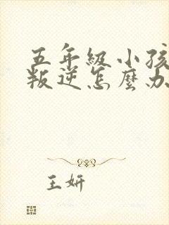 五年级小孩厌学叛逆怎么办