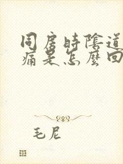 同房时阴道有点痛是怎么回事