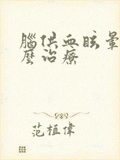 脑供血眩晕症怎么治疗