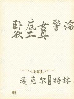 卧底女警沦为泄欲工具