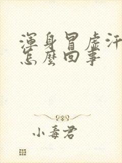 浑身冒虚汗没劲怎么回事