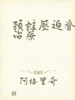 颈椎压迫脊髓的治疗