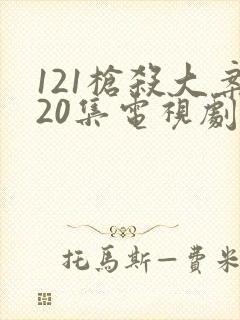 121枪杀大案20集电视剧免费