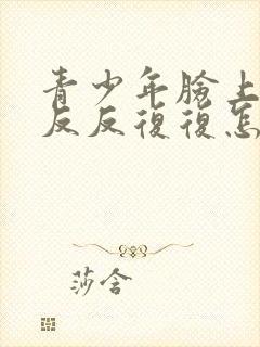 青少年脸上痘痘反反复复怎样才能彻底消除