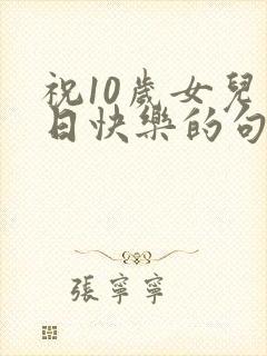 祝10岁女儿生日快乐的句子暖心