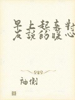 早上起来对女朋友说的暖心话