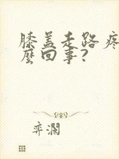 膝盖走路疼是怎么回事?