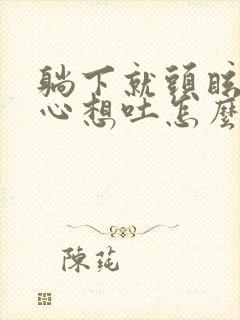 躺下就头眩晕恶心想吐怎么办