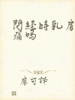 闭经时乳房会胀痛吗