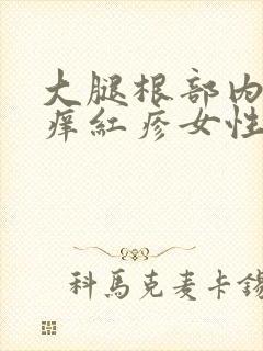 大腿根部内侧瘙痒红疹女性