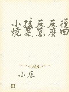 小孩反反复复高烧是怎么回事